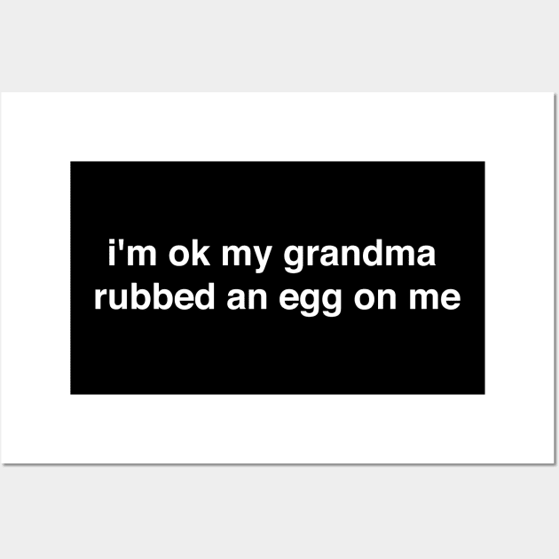 I'm ok my grandma rubbed an egg on me - white print Wall Art by Nick Quintero